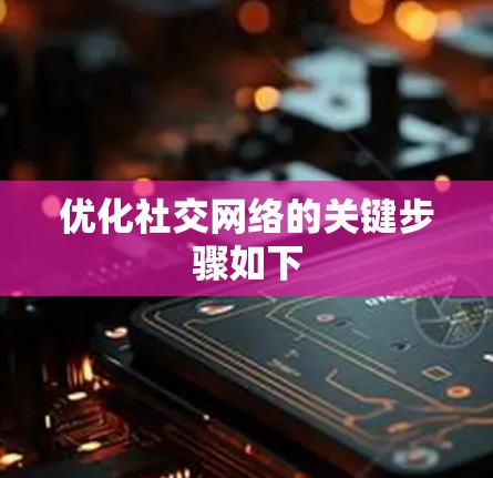 优化社交网络的关键步骤如下