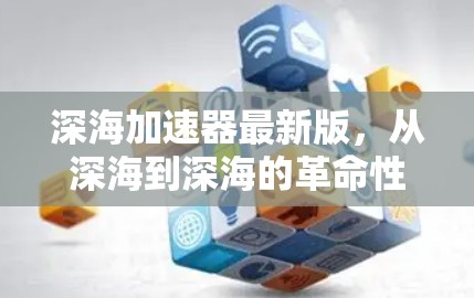 深海加速器最新版，从深海到深海的革命性突破