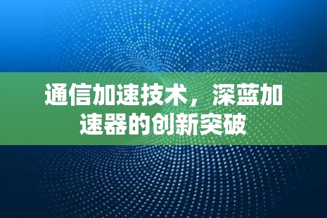 通信加速技术，深蓝加速器的创新突破