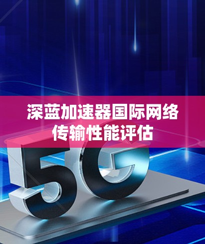 深蓝加速器国际网络传输性能评估