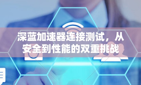 深蓝加速器连接测试，从安全到性能的双重挑战