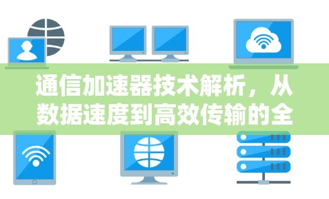 通信加速器技术解析，从数据速度到高效传输的全维度优化