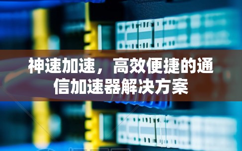 神速加速，高效便捷的通信加速器解决方案
