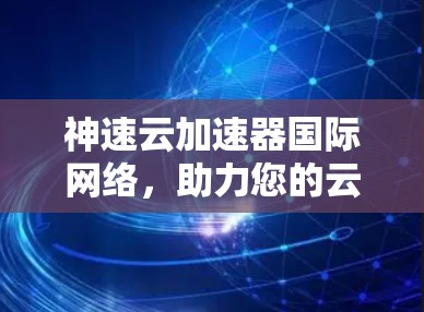神速云加速器国际网络，助力您的云网络高效运行