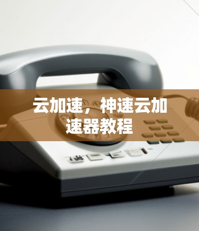 云加速，神速云加速器教程