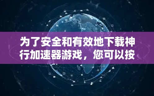 为了安全和有效地下载神行加速器游戏，您可以按照以下步骤操作