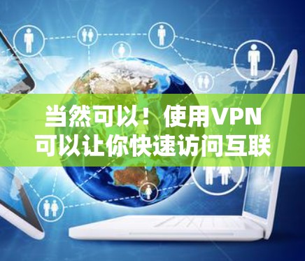当然可以！使用VPN可以让你快速访问互联网，特别是在需要高速连接的情况下。以下是一个简单步骤来试用高速VPN