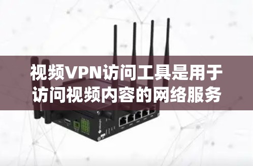 视频VPN访问工具是用于访问视频内容的网络服务，这些工具通常提供加密传输、访问范围、流量控制等多种功能，帮助用户 securely访问网络流媒体、直播等内容。以下是关于视频VPN访问工具的详细指南