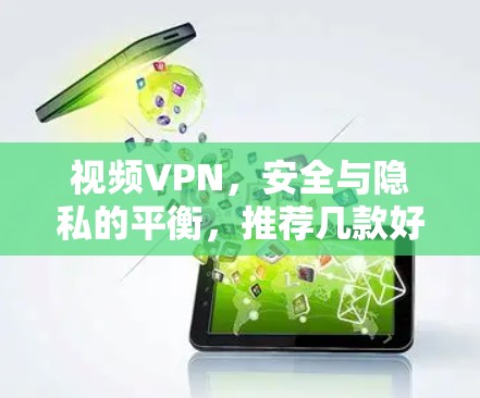 视频VPN，安全与隐私的平衡，推荐几款好用的解决方案