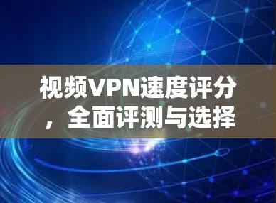 视频VPN速度评分，全面评测与选择建议
