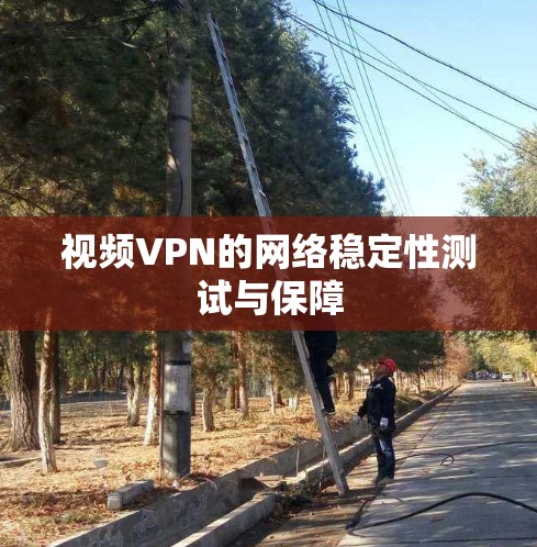 视频VPN的网络稳定性测试与保障