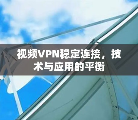 视频VPN稳定连接，技术与应用的平衡