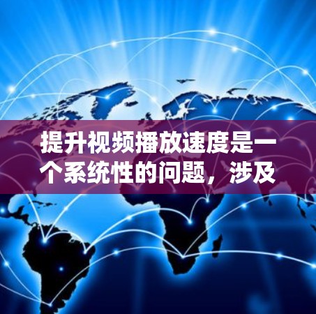 提升视频播放速度是一个系统性的问题，涉及多方面的设置和优化。以下是一个有条理的指南，帮助你有效提升视频播放速度