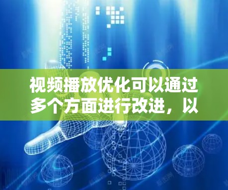 视频播放优化可以通过多个方面进行改进，以提升用户体验。以下是一些关键方法和步骤，帮助您优化视频播放
