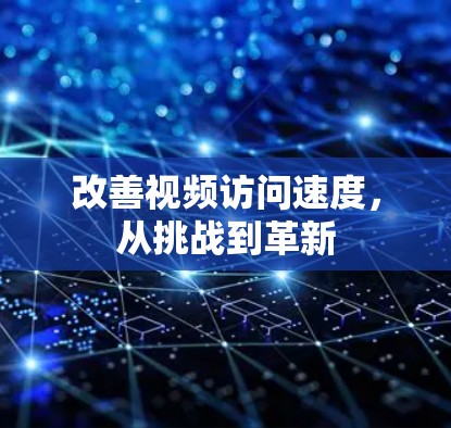 改善视频访问速度，从挑战到革新