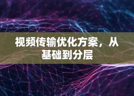 视频传输优化方案，从基础到分层