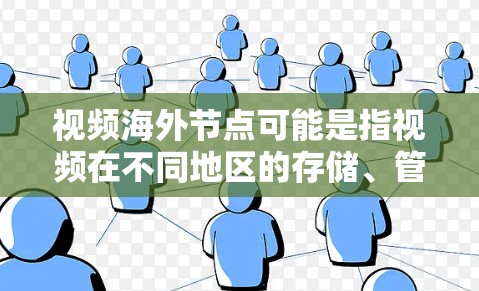 视频海外节点可能是指视频在不同地区的存储、管理或处理中的一个概念。在技术领域，特别是在视频存储和传输方面，视频可能会被部署到多个不同的节点或平台中，这些节点可能位于不同的国家或地区
