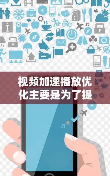 视频加速播放优化主要是为了提高视频播放的流畅性和体验感，通常包括以下几种主要优化方法和步骤