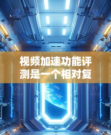 视频加速功能评测是一个相对复杂的任务，因为视频加速软件的性能、稳定性、界面友好度和功能多样性各不相同，无法一概而论。以下是一个综合性的评测，可以帮助您更全面地了解这些工具的优缺点
