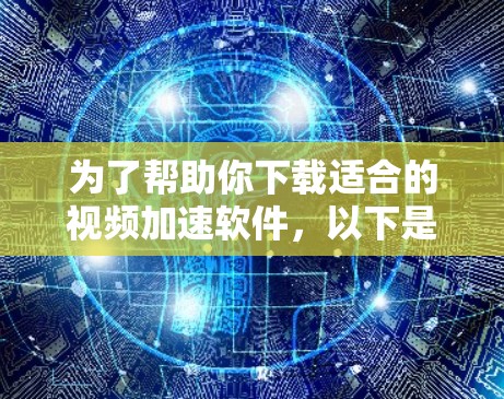 为了帮助你下载适合的视频加速软件，以下是详细的步骤指南