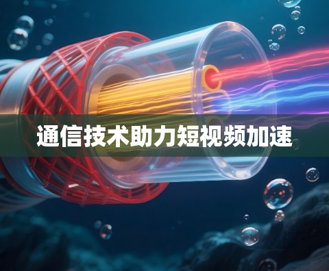 通信技术助力短视频加速