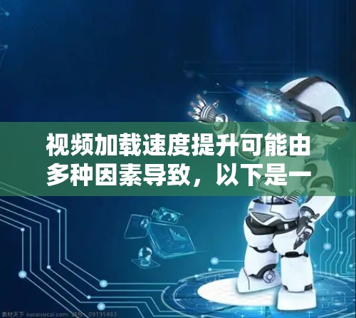 视频加载速度提升可能由多种因素导致，以下是一些可能的原因和解决方法