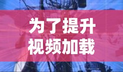 为了提升视频加载速度，您可以尝试以下几种方法