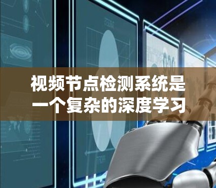 视频节点检测系统是一个复杂的深度学习模型，主要用于分析视频中的关键节点或关键点，如人、动物、物体等。以下是对该系统的详细总结和分析