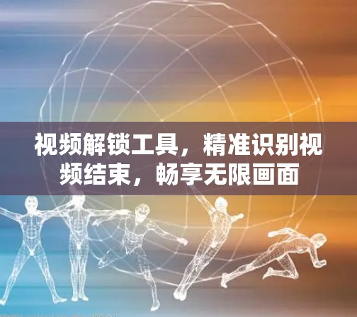 视频解锁工具，精准识别视频结束，畅享无限画面