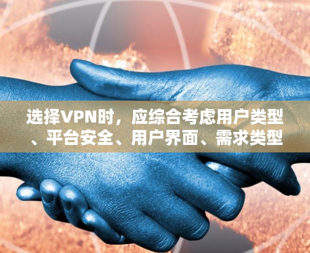 选择VPN时，应综合考虑用户类型、平台安全、用户界面、需求类型以及网络条件。以下是详细的步骤指南