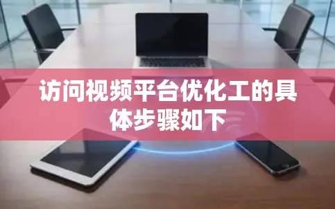 访问视频平台优化工的具体步骤如下