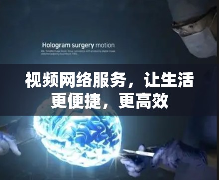视频网络服务，让生活更便捷，更高效