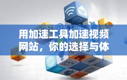 用加速工具加速视频网站，你的选择与体验分享
