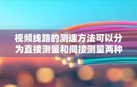 视频线路的测速方法可以分为直接测量和间接测量两种。以下是对这两种方法的详细说明