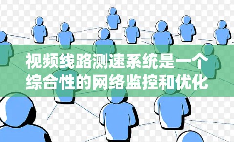 视频线路测速系统是一个综合性的网络监控和优化工具，通过视频信号实时监测和分析网络流量，实现流量的实时测量和优化。以下是对该系统的详细分析和总结