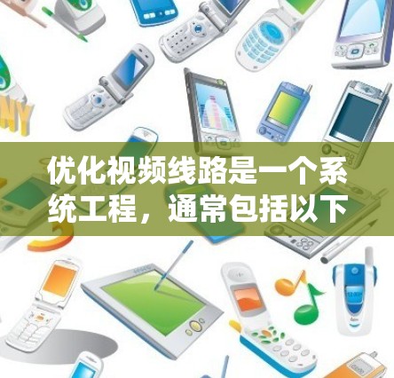 优化视频线路是一个系统工程，通常包括以下几个步骤