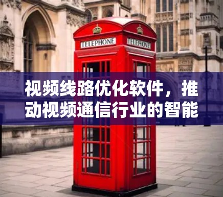 视频线路优化软件，推动视频通信行业的智能化升级