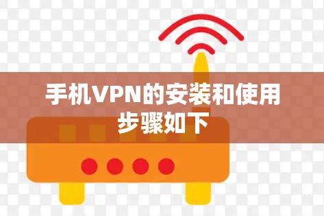 手机VPN的安装和使用步骤如下