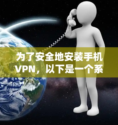为了安全地安装手机VPN，以下是一个系统化的步骤指南，涵盖多种方法并解决潜在的安全问题