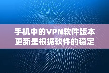 手机中的VPN软件版本更新是根据软件的稳定性和功能需求进行的改进。以下是一些常见的VPN软件版本更新，以示参考