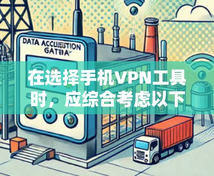 在选择手机VPN工具时，应综合考虑以下几个关键因素