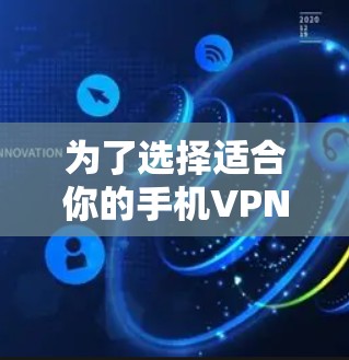 为了选择适合你的手机VPN工具，以下是一个综合考虑的步骤和推荐
