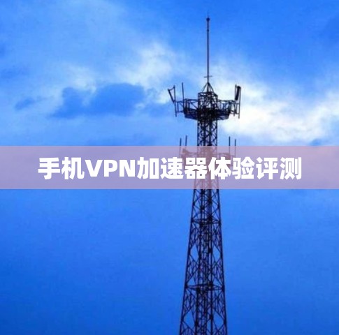 手机VPN加速器体验评测