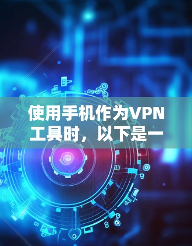 使用手机作为VPN工具时，以下是一些关键步骤和注意事项