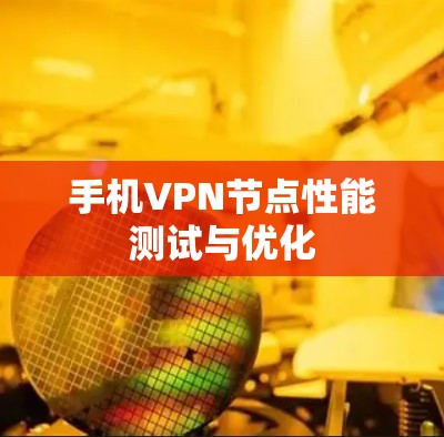 手机VPN节点性能测试与优化