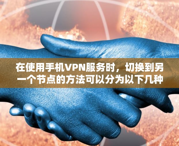 在使用手机VPN服务时，切换到另一个节点的方法可以分为以下几种