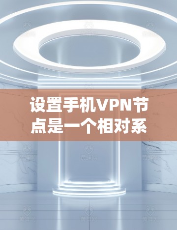 设置手机VPN节点是一个相对系统化的流程,以下是详细的步骤指南 设置手机VPN节点是一个相对系统化的流程,以下是详细的步骤指南