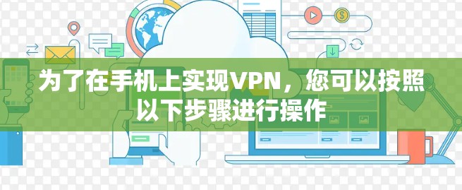 为了在手机上实现VPN,您可以按照以下步骤进行操作 为了在手机上实现VPN,您可以按照以下步骤进行操作