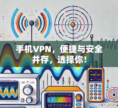 手机VPN，便捷与安全并存，选择你！