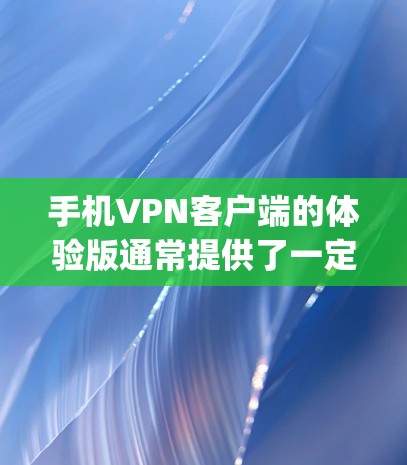 手机VPN客户端的体验版通常提供了一定的安全性和功能，但在功能和安全方面都有一定的限制。以下是对体验版和高级版（如App Password）的总结
